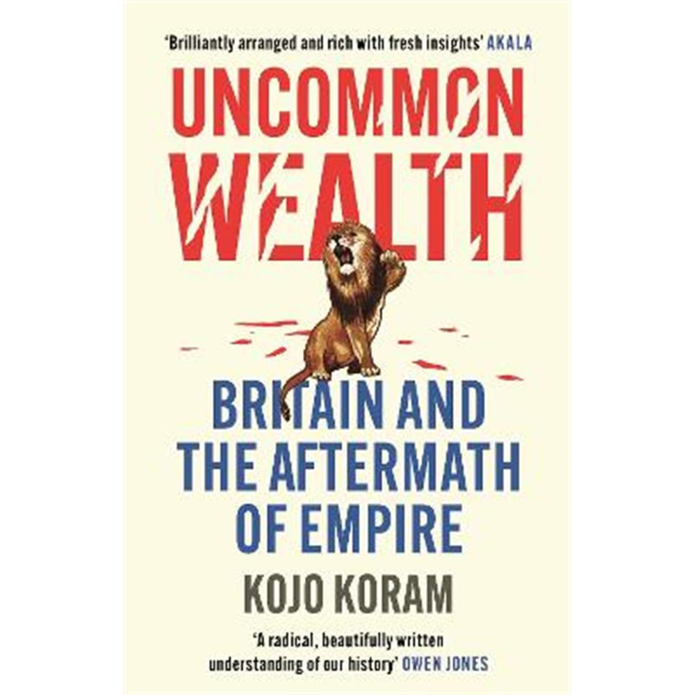 Uncommon Wealth: Britain and the Aftermath of Empire (Hardback) - Kojo Koram